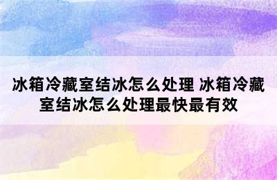 冰箱冷藏室结冰怎么处理 冰箱冷藏室结冰怎么处理最快最有效